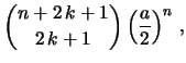 $\displaystyle {{n+2\,k+1} \choose {2\,k+1}}\,\Bigl{(}{\frac{a}{2}}
\Bigr{)}^n\ ,$