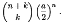 $\displaystyle {{n+k} \choose {k}}\,
\Bigl{(}{\frac{a}{2}}\Bigr{)}^n\ .\ $