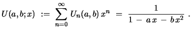 $\displaystyle U(a,b;x)\ :=\ \sum_{n=0}^{\infty}\, U_{n}(a,b)\,x^n \ =\ {\frac{1}{1\, -\, a\,x \, -\, b\,x^2}}\ .$