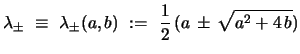 $\displaystyle \lambda_{\pm} \ \equiv \ \lambda_{\pm}(a,b)\ :=\ {\frac{1}{2}}\,(a\,\pm\,\sqrt{a^2+4\,b})$