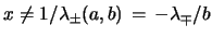 $ x\neq 1/\lambda_{\pm}(a,b)
\, =\, -\lambda_{\mp}/b$