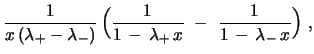 $\displaystyle {\frac{1}{x\,(\lambda_{+}-\lambda_{-})}}\,\Bigl{(}{\frac{1}{1\, -\, \lambda_{+}\, x}}\ -\ {\frac{1}{1\, -\, \lambda_{-}\, x}} \Bigr{)}\ ,$