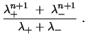 $\displaystyle {\frac{\lambda_{+}^{n+1}\ +\ \lambda_{-}^{n+1}}
{\lambda_{+}+\lambda_{-}}} \ .$