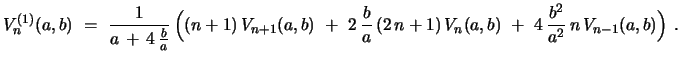 $\displaystyle V^{(1)}_{n}(a,b)\ =\ {\frac{1}{a\, +\, 4\,{\frac{b}{a}}}}\,\Bigl{...
...{a}}\,(2\,n+1)\,V_{n}(a,b)\ +\ 4\,{\frac{b^2}{a^2}}\,n\,V_{n-1}(a,b)\Bigr{)}\ .$