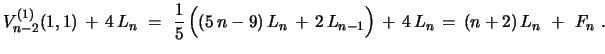 $\displaystyle V^{(1)}_{n-2}(1,1)\, +\, 4\,L_{n}
\ =\ {\frac{1}{5}}\,\Bigl{(}(5\...
...L_{n}\, +\, 2\,L_{n-1} \Bigr{)}\, +\, 4\,L_{n}\, =\, (n+2)\, L_{n}\ +\ F_{n}\ .$