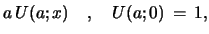 $\displaystyle a\,U(a;x)\ \ \ , \ \ \
U(a;0)\, =\, 1,$